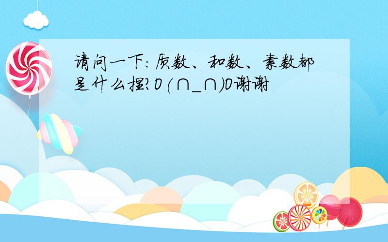 请问一下：质数、和数、素数都是什么捏?O(∩_∩)O谢谢