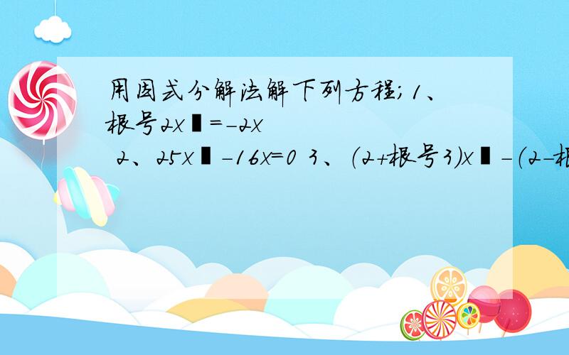 用因式分解法解下列方程；1、根号2x²=-2x 2、25x²-16x=0 3、（2+根号3）x²-（2-根号3）x=0