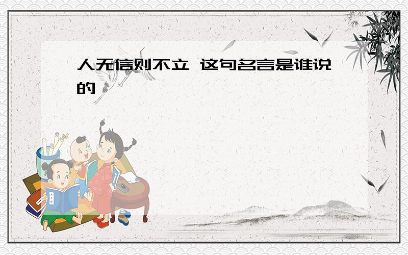 人无信则不立 这句名言是谁说的