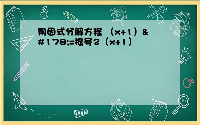 用因式分解方程 （x+1）²=根号2（x+1）