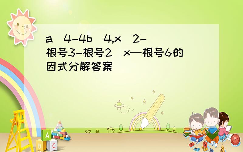 a^4-4b^4,x^2-(根号3-根号2）x—根号6的因式分解答案