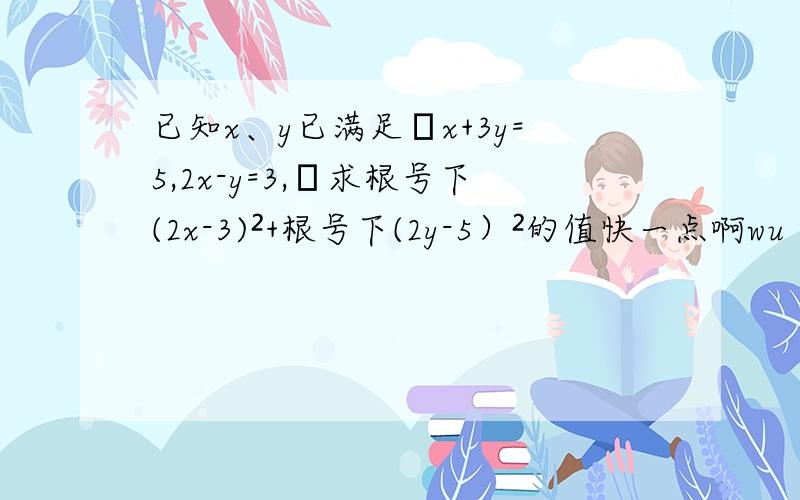 已知x、y已满足﹛x+3y=5,2x-y=3,﹜求根号下(2x-3)²+根号下(2y-5）²的值快一点啊wu