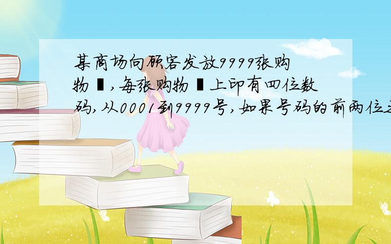 某商场向顾客发放9999张购物劵,每张购物劵上印有四位数码,从0001到9999号,如果号码的前两位之和等于后前两位之和,则这张购物劵为幸运劵,如号码0734,因0+7=3+4,所以这个号码的购物劵为幸运劵,