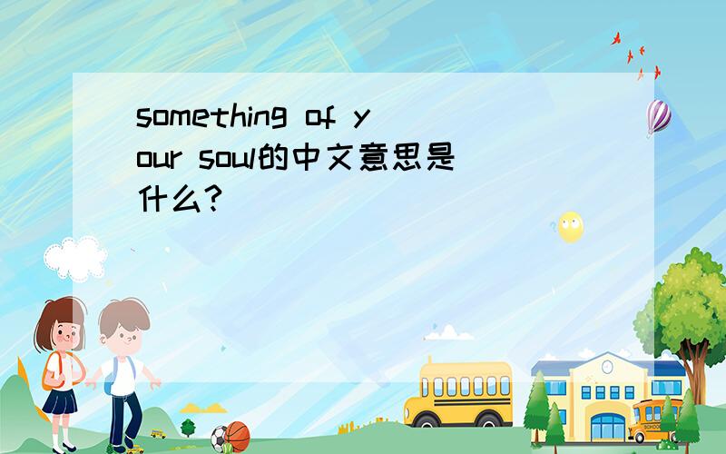 something of your soul的中文意思是什么?