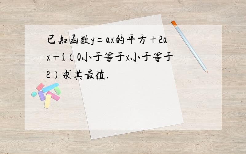 已知函数y=ax的平方+2ax+1（0小于等于x小于等于2）求其最值.