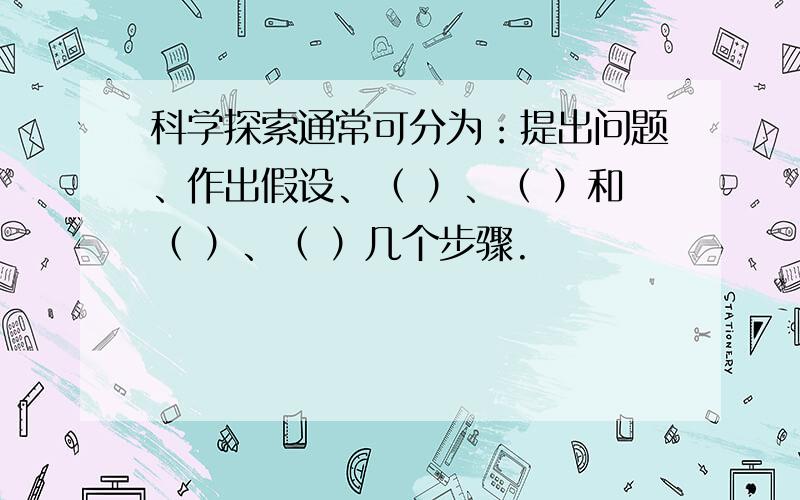 科学探索通常可分为：提出问题、作出假设、（ ）、（ ）和（ ）、（ ）几个步骤.