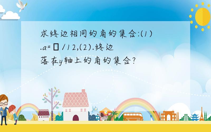 求终边相同的角的集合:(1).a=π/12,(2).终边落在y轴上的角的集合?