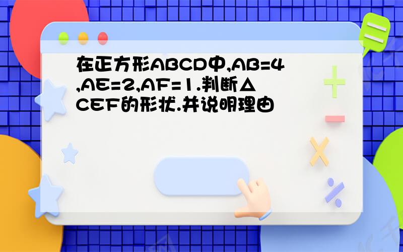 在正方形ABCD中,AB=4,AE=2,AF=1.判断△CEF的形状.并说明理由