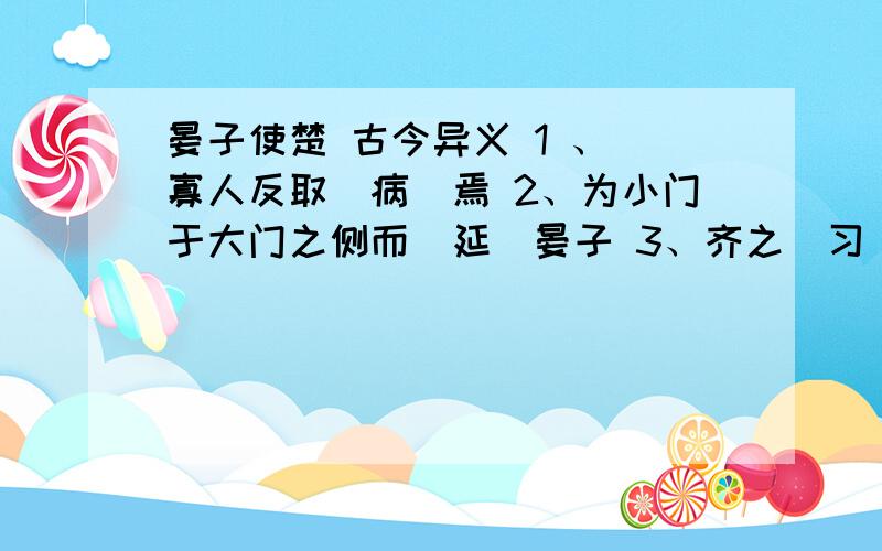 晏子使楚 古今异义 1 、 寡人反取（病）焉 2、为小门于大门之侧而（延）晏子 3、齐之（习）辞者 4、何（坐） 5（其实)味不同 6、齐人（固）善盗乎