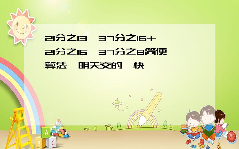 21分之13×37分之16+21分之16×37分之8简便算法,明天交的,快