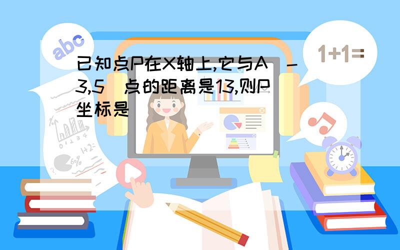 已知点P在X轴上,它与A[-3,5]点的距离是13,则P坐标是