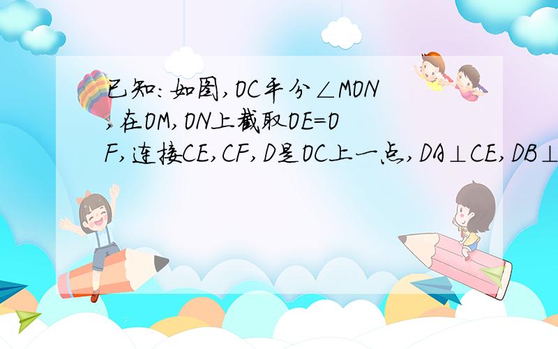 已知:如图,OC平分∠MON,在OM,ON上截取OE=OF,连接CE,CF,D是OC上一点,DA⊥CE,DB⊥CF.求证：DA=DB