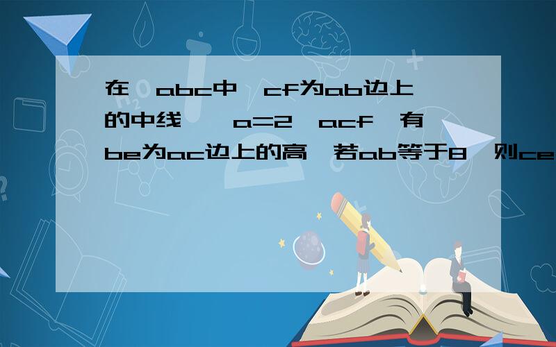 在△abc中,cf为ab边上的中线,∠a=2∠acf,有be为ac边上的高,若ab等于8,则ce长为