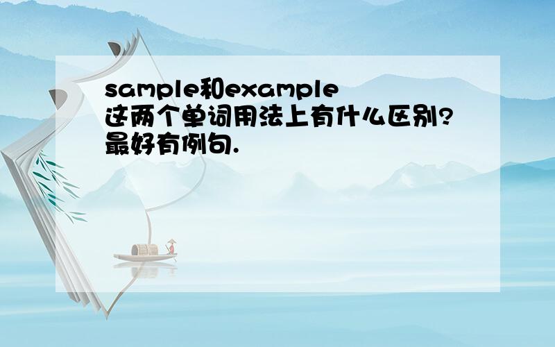 sample和example这两个单词用法上有什么区别?最好有例句.