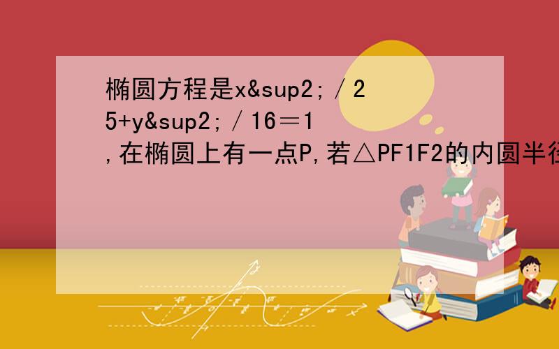 椭圆方程是x²／25+y²／16＝1,在椭圆上有一点P,若△PF1F2的内圆半径为1,则点P到x轴的距离为