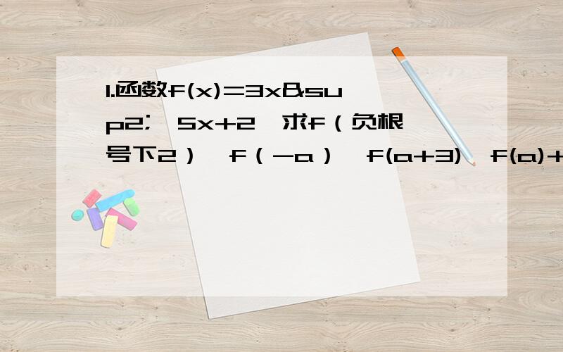 1.函数f(x)=3x²—5x+2,求f（负根号下2）,f（-a）,f(a+3),f(a)+f(3)的值.