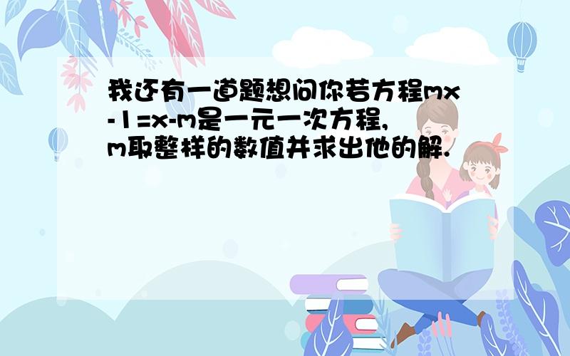 我还有一道题想问你若方程mx-1=x-m是一元一次方程,m取整样的数值并求出他的解.