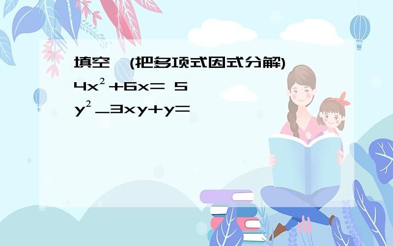 填空,(把多项式因式分解),4x²+6x= 5y²_3xy+y=