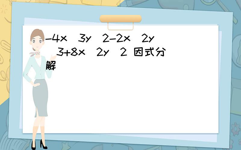 -4x^3y^2-2x^2y^3+8x^2y^2 因式分解