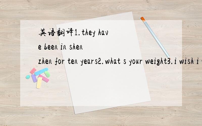 英语翻译1.they have been in shenzhen for ten years2.what s your weight3.i wish i would be a great scientist some day4.she is too young to drive5.i spend an hour reading english every day