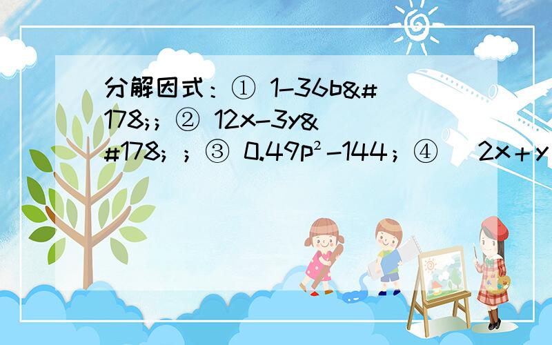 分解因式：① 1-36b²；② 12x-3y² ；③ 0.49p²-144；④ （2x＋y）²-（x＋2y）²