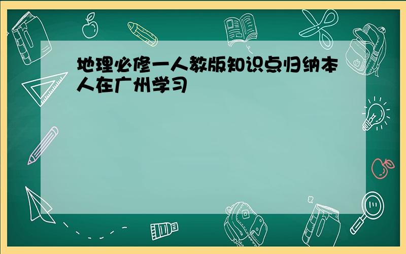 地理必修一人教版知识点归纳本人在广州学习