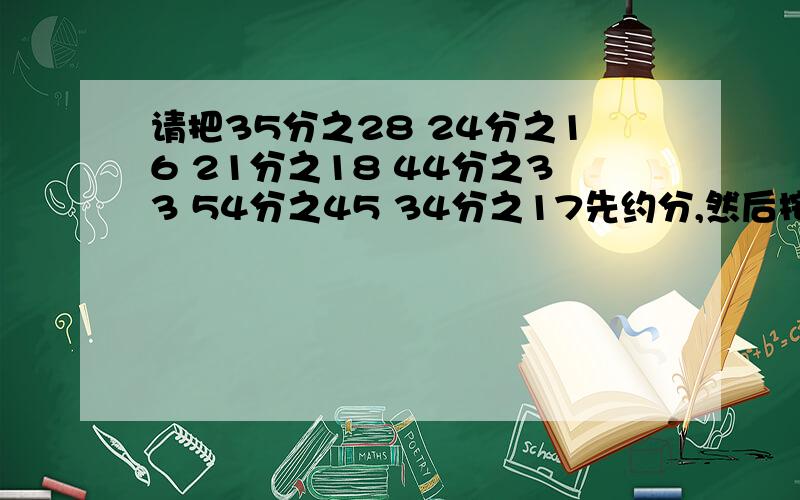 请把35分之28 24分之16 21分之18 44分之33 54分之45 34分之17先约分,然后按照从小到大的顺序排列起来,找出其中的规律,并按照规律写出其中的第2008个分数 求你们了一定要算出来.