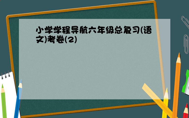 小学学程导航六年级总复习(语文)考卷(2)