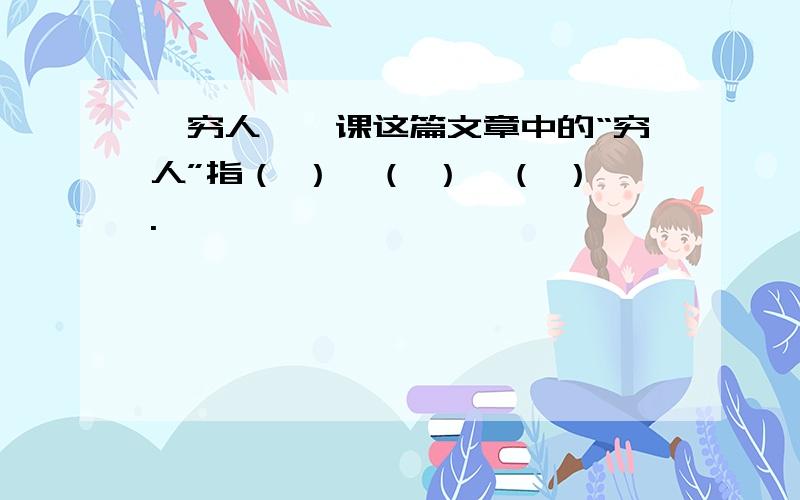 《穷人》一课这篇文章中的“穷人”指（ ）、（ ）、（ ）.