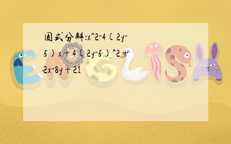 因式分解：x^2-4(2y-5)x+4(2y-5)^2+2x-8y+21