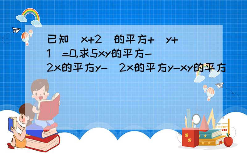 已知(x+2)的平方+|y+1|=0,求5xy的平方-[2x的平方y-（2x的平方y-xy的平方）]的值