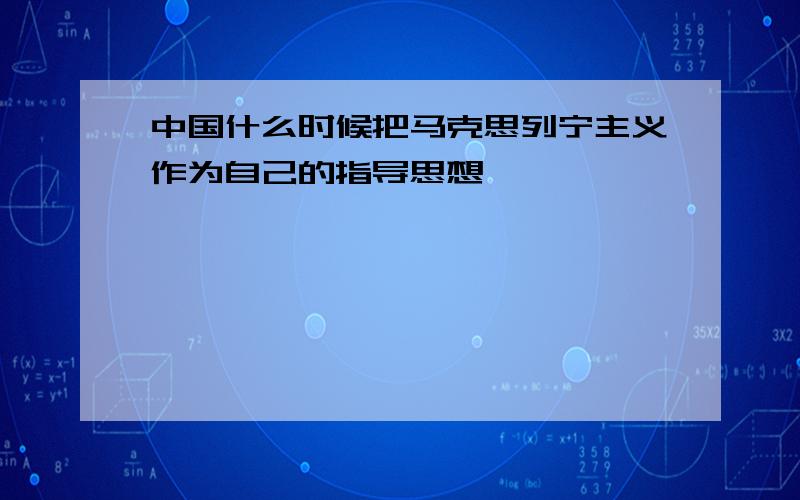 中国什么时候把马克思列宁主义作为自己的指导思想