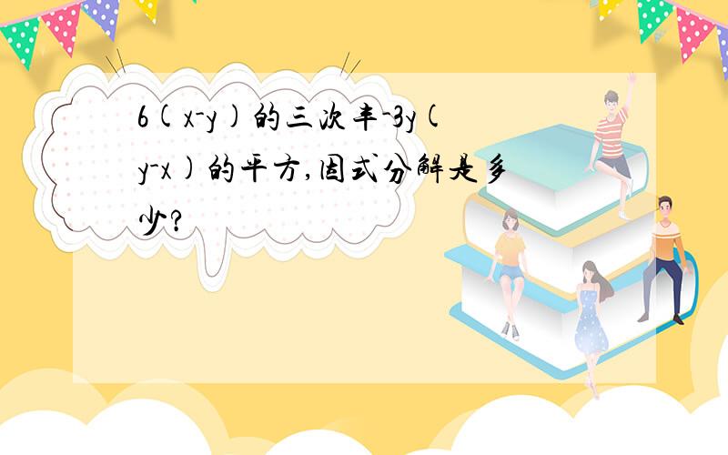 6(x-y)的三次丰-3y(y-x)的平方,因式分解是多少?