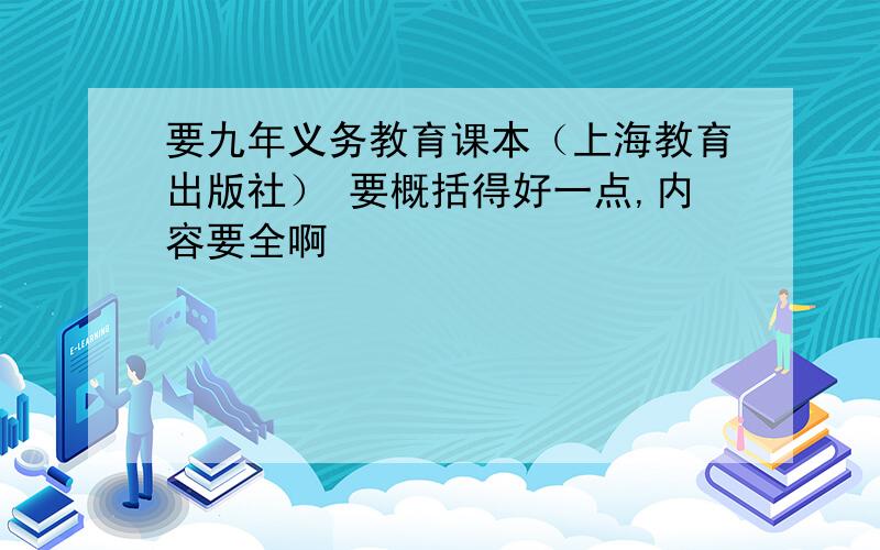 要九年义务教育课本（上海教育出版社） 要概括得好一点,内容要全啊