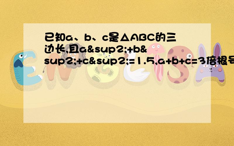 已知a、b、c是△ABC的三边长,且a²+b²+c²=1.5,a+b+c=3倍根号2/2,试判断△ABC的形状,说