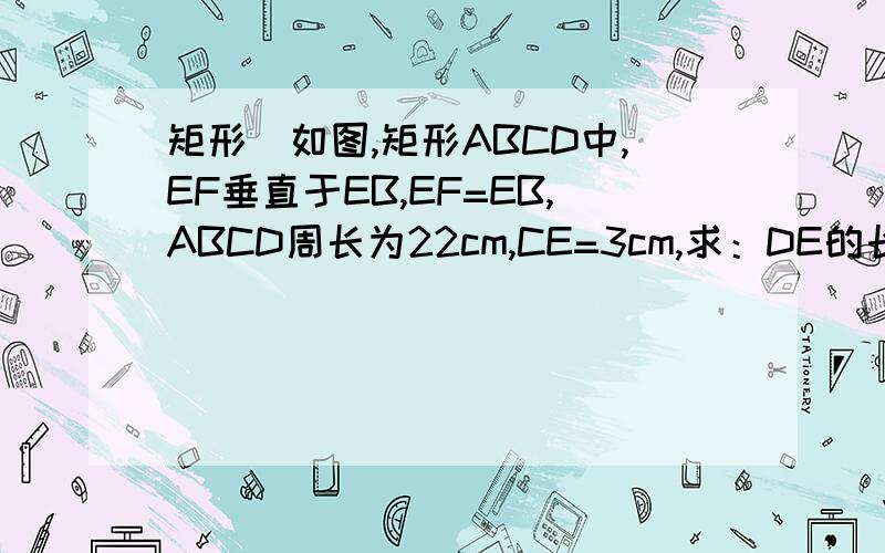 矩形）如图,矩形ABCD中,EF垂直于EB,EF=EB,ABCD周长为22cm,CE=3cm,求：DE的长