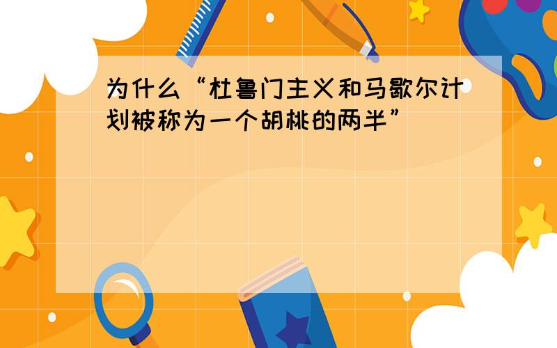 为什么“杜鲁门主义和马歇尔计划被称为一个胡桃的两半”