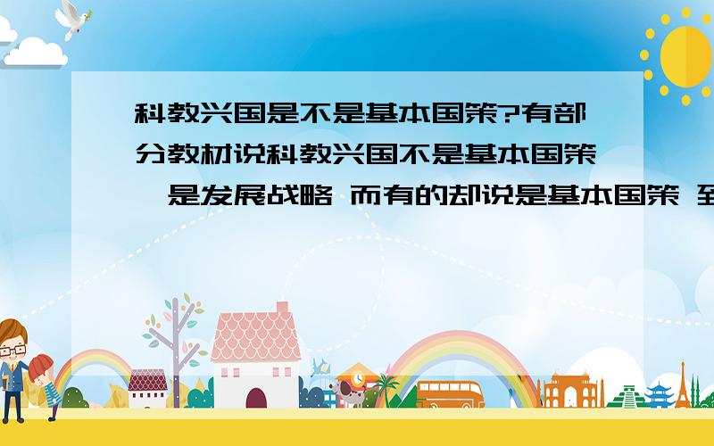 科教兴国是不是基本国策?有部分教材说科教兴国不是基本国策,是发展战略 而有的却说是基本国策 到底哪个是正确的?