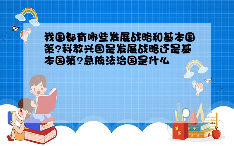 我国都有哪些发展战略和基本国策?科教兴国是发展战略还是基本国策?急依法治国是什么