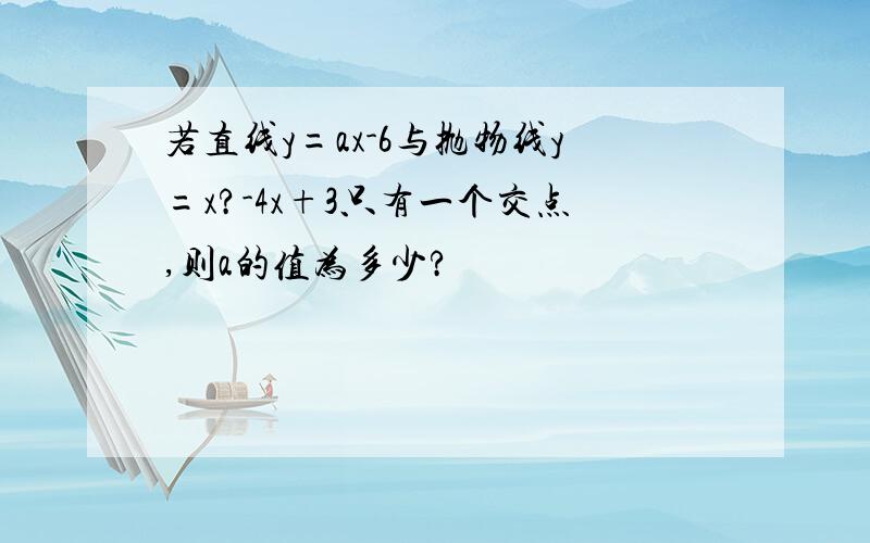 若直线y=ax-6与抛物线y=x?-4x+3只有一个交点,则a的值为多少?