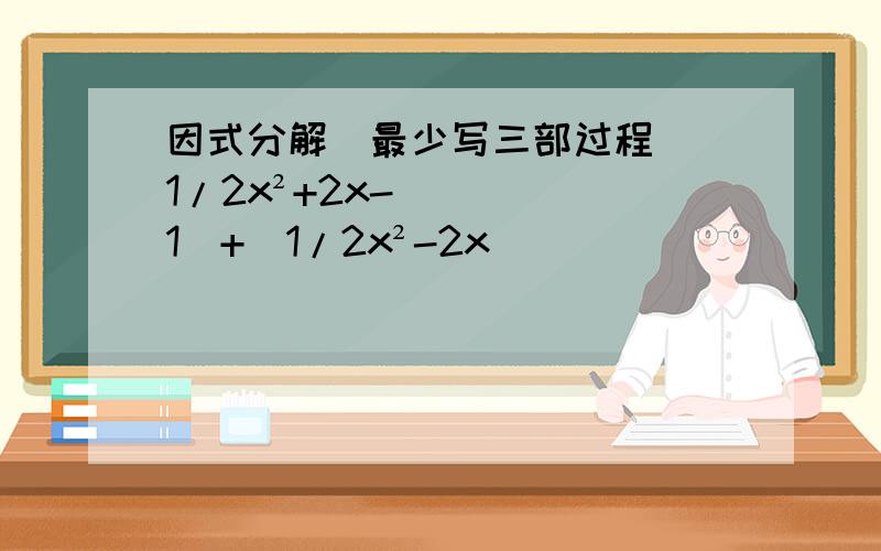 因式分解(最少写三部过程)(1/2x²+2x-1)+(1/2x²-2x)