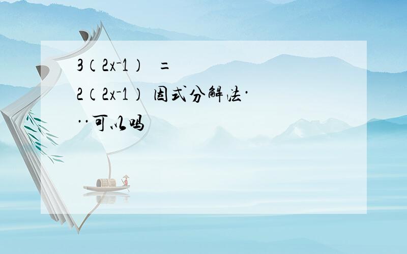 3（2x－1）²=2（2x－1） 因式分解法···可以吗