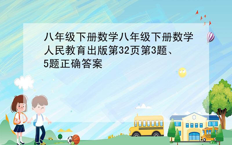 八年级下册数学八年级下册数学人民教育出版第32页第3题、5题正确答案