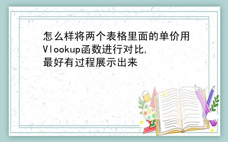 怎么样将两个表格里面的单价用Vlookup函数进行对比,最好有过程展示出来