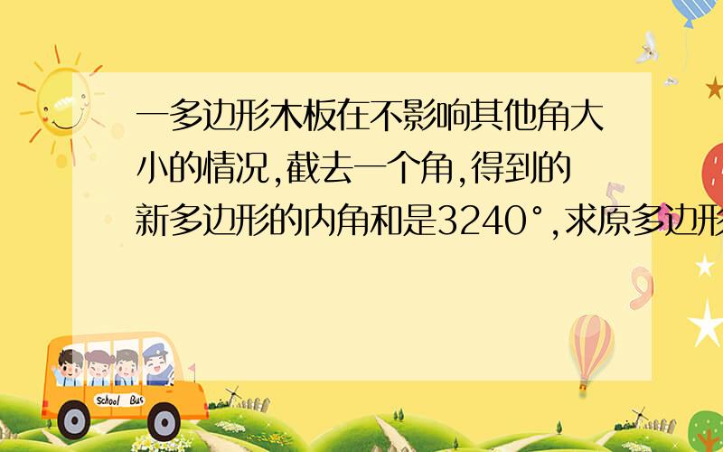 一多边形木板在不影响其他角大小的情况,截去一个角,得到的新多边形的内角和是3240°,求原多边形的内角