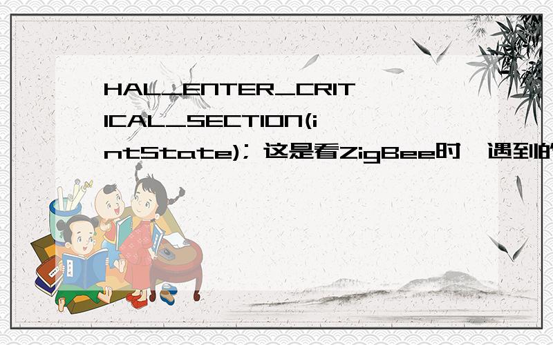 HAL_ENTER_CRITICAL_SECTION(intState); 这是看ZigBee时,遇到的一个函数,