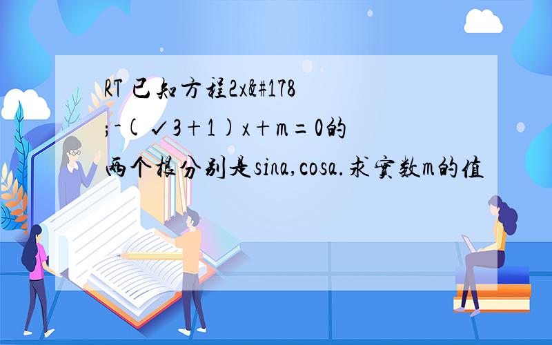 RT 已知方程2x²-(√3+1)x+m=0的两个根分别是sina,cosa.求实数m的值