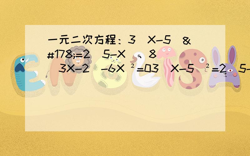 一元二次方程：3（X-5）²=2（5-X）、8(3X-2)-6X ²=03（X-5）²=2（5-X）& 8(3X-2)-6X ²=0表示因式分解十字相乘法是硬伤嘤嘤嘤