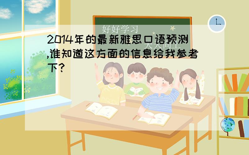 2014年的最新雅思口语预测,谁知道这方面的信息给我参考下?