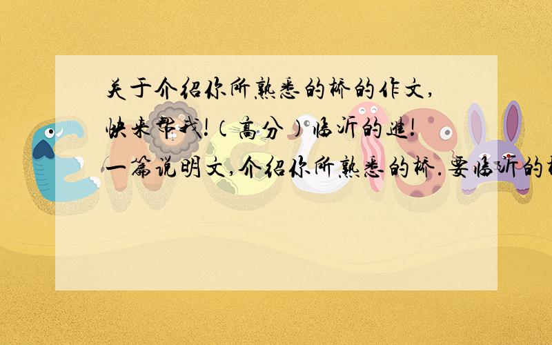 关于介绍你所熟悉的桥的作文,快来帮我!（高分）临沂的进!一篇说明文,介绍你所熟悉的桥.要临沂的桥,如临沂大桥等